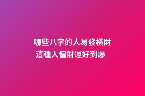 哪些八字的人易發橫財 這種人偏財運好到爆